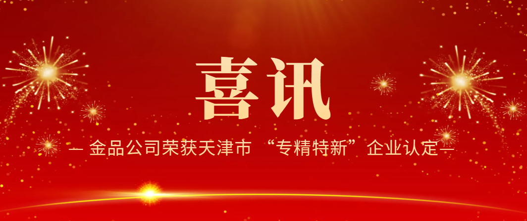 喜訊！金品公司榮獲天津市 “專精特新”企業(yè)認(rèn)定